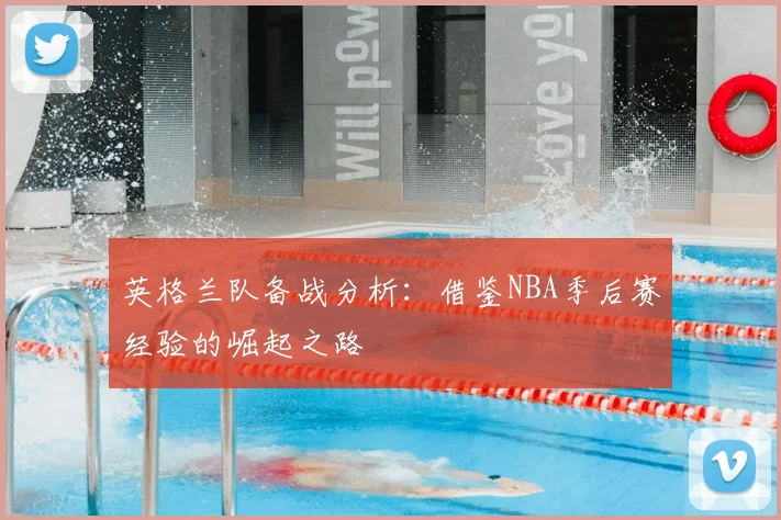 英格兰队备战分析:借鉴NBA季后赛经验的崛起之路