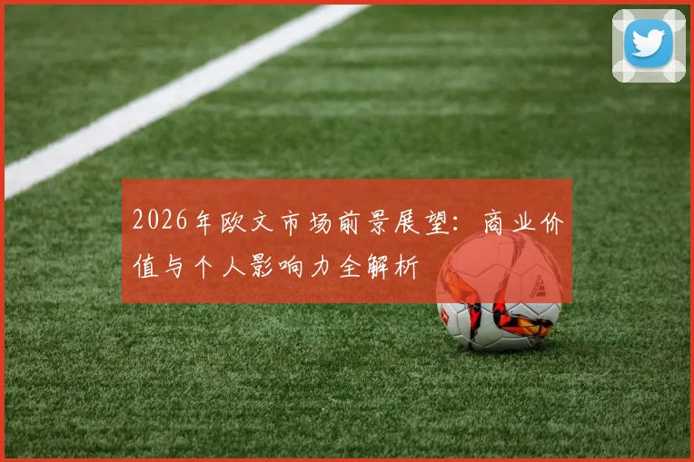 2026年欧文市场前景展望:商业价值与个人影响力全解析
