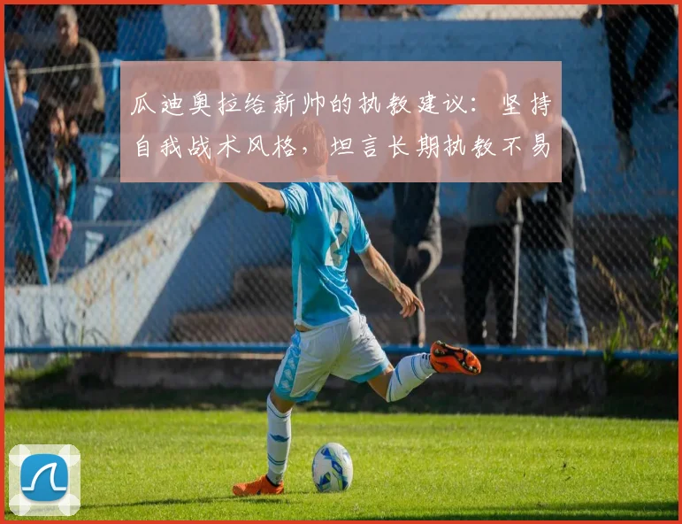 瓜迪奥拉给新帅的执教建议:坚持自我战术风格,坦言长期执教不易