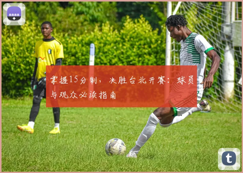 掌握15分制，决胜台北开赛：球员与观众必读指南